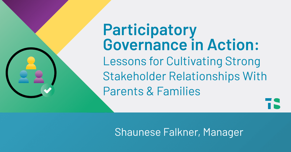 Participatory Governance in Action: Lessons for Cultivating Strong Stakeholder Relationships With Parents & Families Shaunese Falkner
